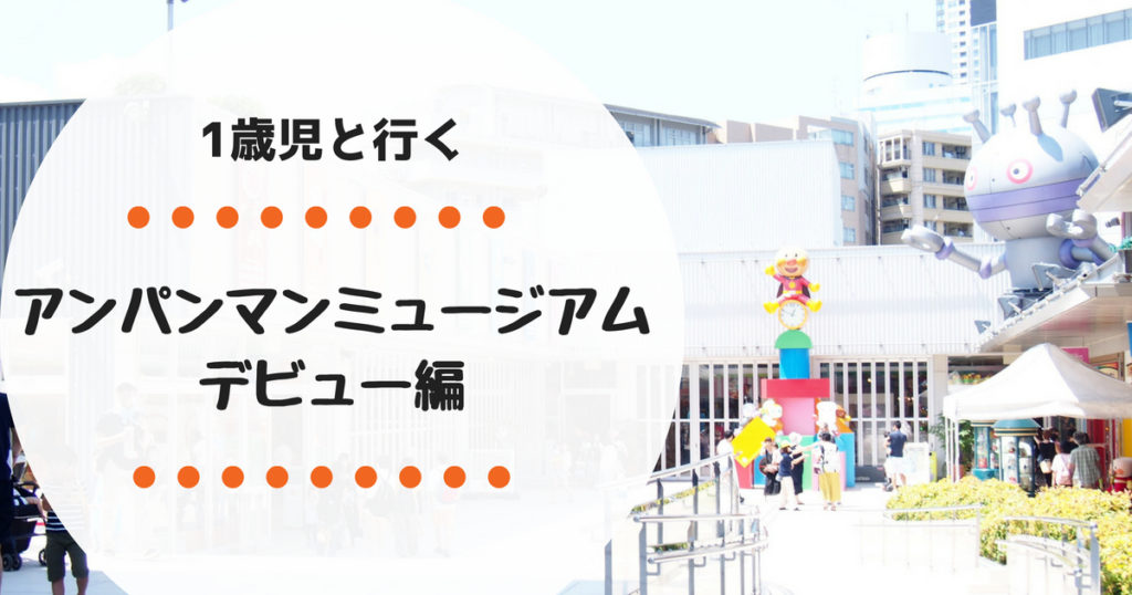 1歳からでも楽しめる 横浜アンパンマンミュージアム レポート