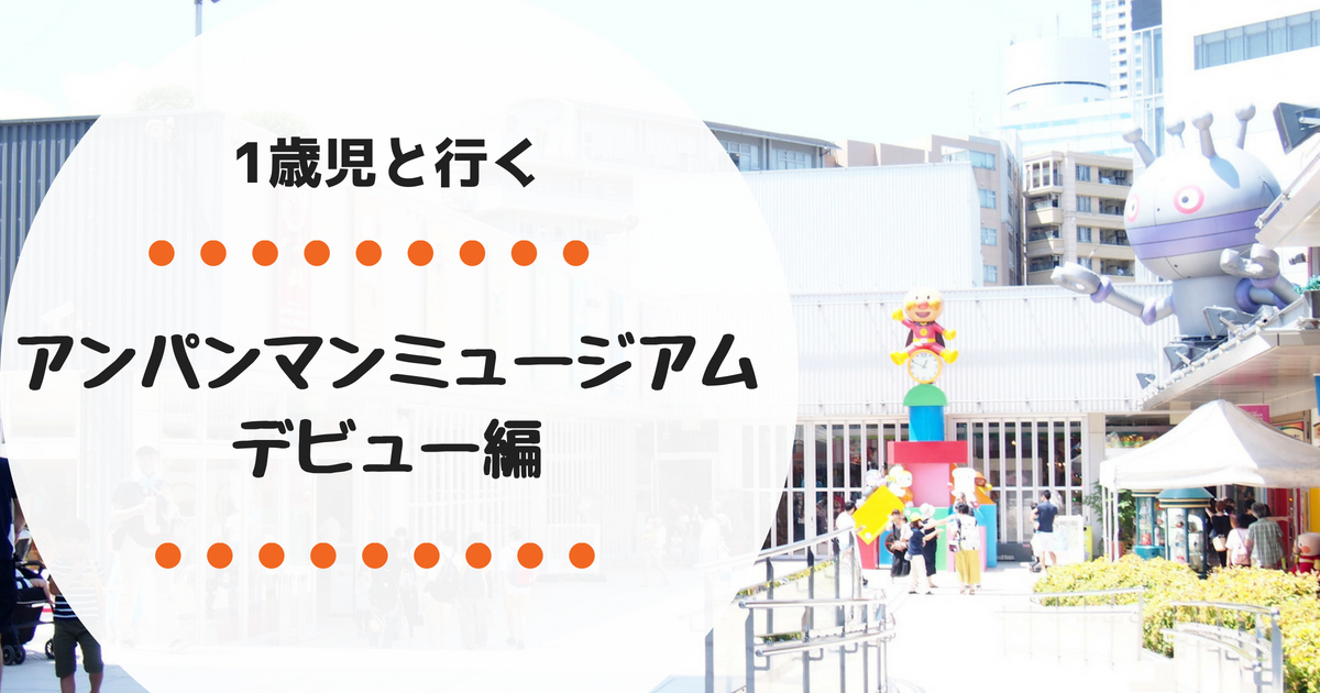 1歳からでも楽しめる 横浜アンパンマンミュージアム レポート